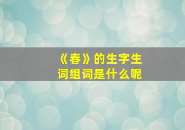 《春》的生字生词组词是什么呢