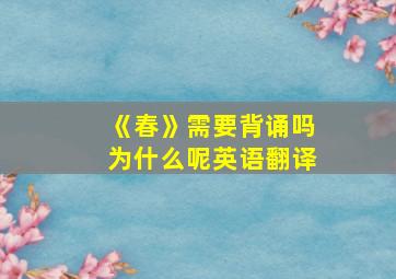 《春》需要背诵吗为什么呢英语翻译