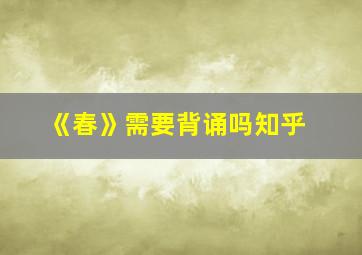 《春》需要背诵吗知乎