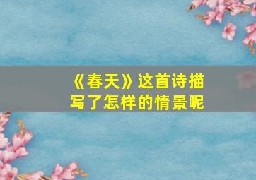 《春天》这首诗描写了怎样的情景呢