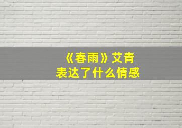 《春雨》艾青表达了什么情感