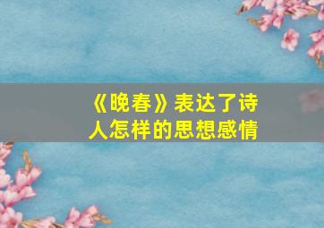 《晚春》表达了诗人怎样的思想感情