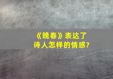 《晚春》表达了诗人怎样的情感?