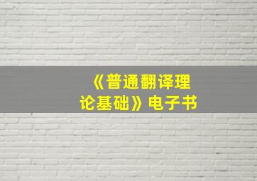 《普通翻译理论基础》电子书