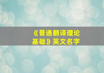 《普通翻译理论基础》英文名字