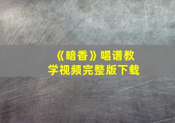 《暗香》唱谱教学视频完整版下载