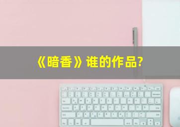 《暗香》谁的作品?