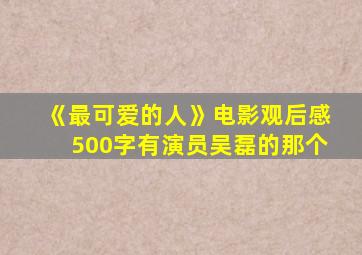 《最可爱的人》电影观后感500字有演员吴磊的那个