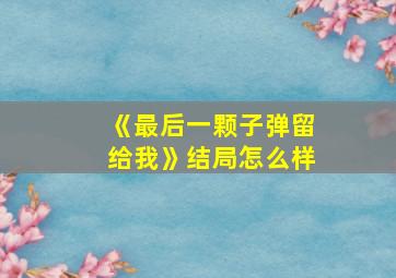 《最后一颗子弹留给我》结局怎么样