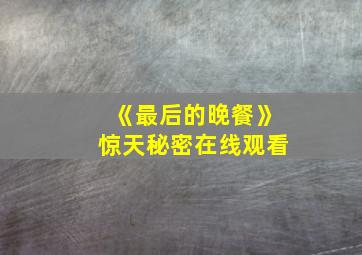 《最后的晚餐》惊天秘密在线观看