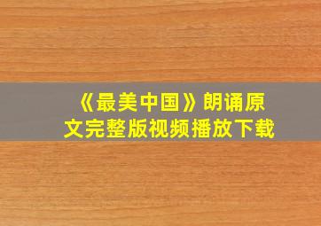 《最美中国》朗诵原文完整版视频播放下载