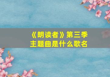 《朗读者》第三季主题曲是什么歌名