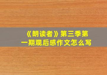 《朗读者》第三季第一期观后感作文怎么写