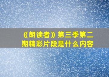 《朗读者》第三季第二期精彩片段是什么内容