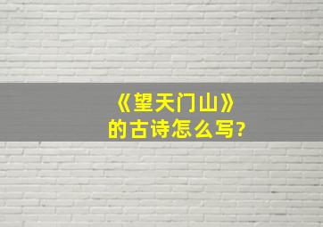 《望天门山》的古诗怎么写?