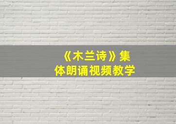 《木兰诗》集体朗诵视频教学