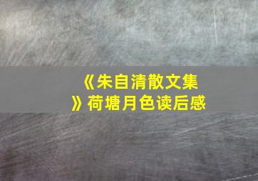 《朱自清散文集》荷塘月色读后感