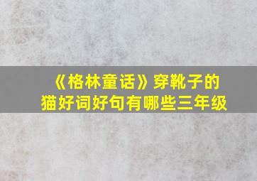 《格林童话》穿靴子的猫好词好句有哪些三年级