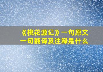 《桃花源记》一句原文一句翻译及注释是什么