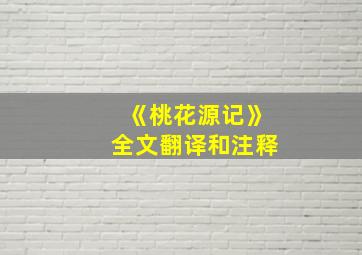 《桃花源记》全文翻译和注释