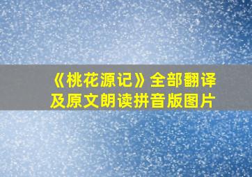 《桃花源记》全部翻译及原文朗读拼音版图片