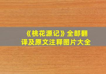 《桃花源记》全部翻译及原文注释图片大全