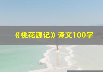 《桃花源记》译文100字