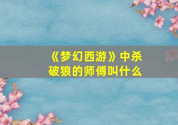 《梦幻西游》中杀破狼的师傅叫什么