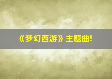 《梦幻西游》主题曲!