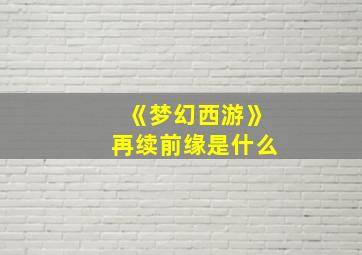 《梦幻西游》再续前缘是什么