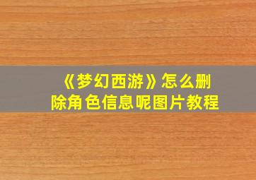 《梦幻西游》怎么删除角色信息呢图片教程