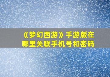 《梦幻西游》手游版在哪里关联手机号和密码