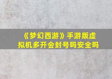 《梦幻西游》手游版虚拟机多开会封号吗安全吗