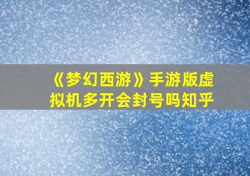 《梦幻西游》手游版虚拟机多开会封号吗知乎