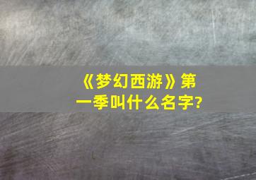 《梦幻西游》第一季叫什么名字?