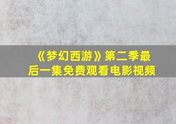 《梦幻西游》第二季最后一集免费观看电影视频