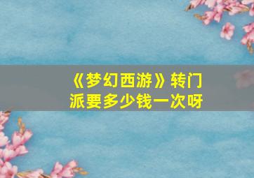 《梦幻西游》转门派要多少钱一次呀