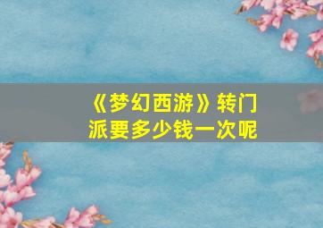 《梦幻西游》转门派要多少钱一次呢