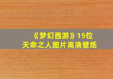 《梦幻西游》15位天命之人图片高清壁纸