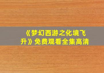 《梦幻西游之化境飞升》免费观看全集高清