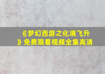 《梦幻西游之化境飞升》免费观看视频全集高清