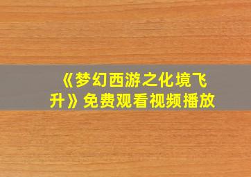 《梦幻西游之化境飞升》免费观看视频播放