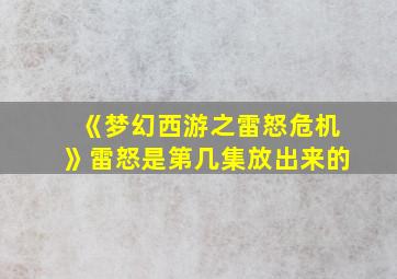 《梦幻西游之雷怒危机》雷怒是第几集放出来的