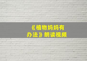 《植物妈妈有办法》朗读视频