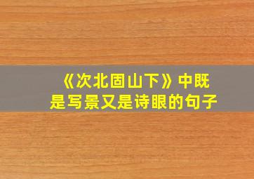 《次北固山下》中既是写景又是诗眼的句子