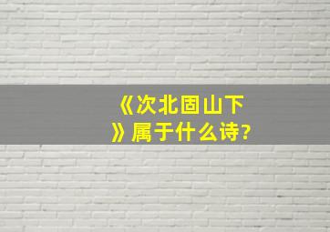 《次北固山下》属于什么诗?