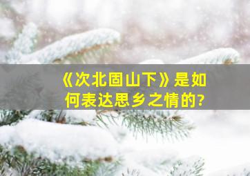 《次北固山下》是如何表达思乡之情的?