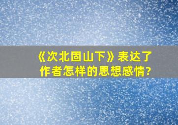 《次北固山下》表达了作者怎样的思想感情?