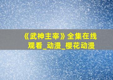 《武神主宰》全集在线观看_动漫_樱花动漫