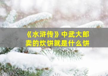 《水浒传》中武大郎卖的炊饼就是什么饼